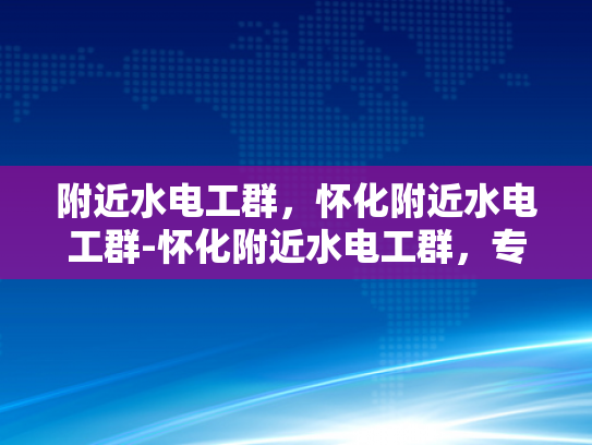 附近水电工群，怀化附近水电工群-怀化附近水电工群，专业服务，快速响应