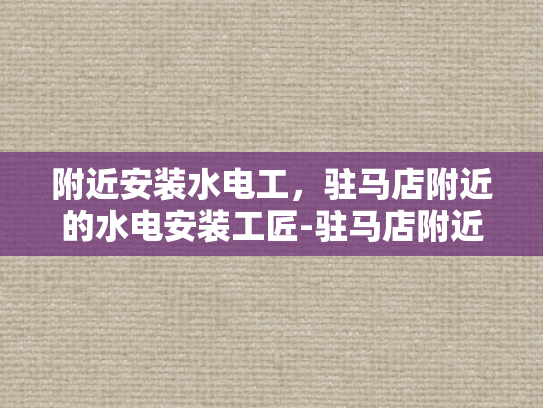 附近安装水电工，驻马店附近的水电安装工匠-驻马店附近水电安装工匠的匠心独运