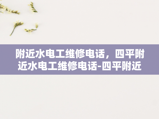 附近水电工维修电话，四平附近水电工维修电话-四平附近水电工维修电话指南