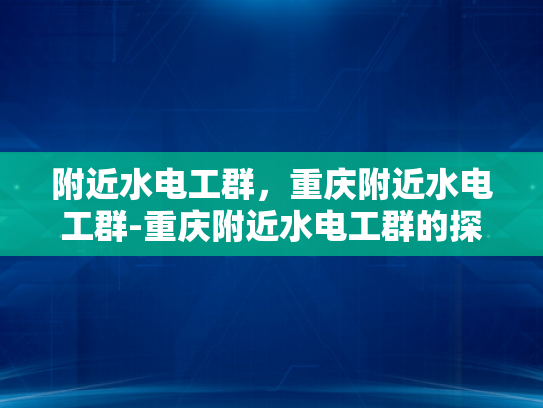 附近水电工群，重庆附近水电工群-重庆附近水电工群的探索与实践