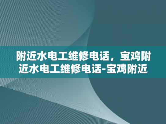 附近水电工维修电话，宝鸡附近水电工维修电话-宝鸡附近水电工维修电话指南