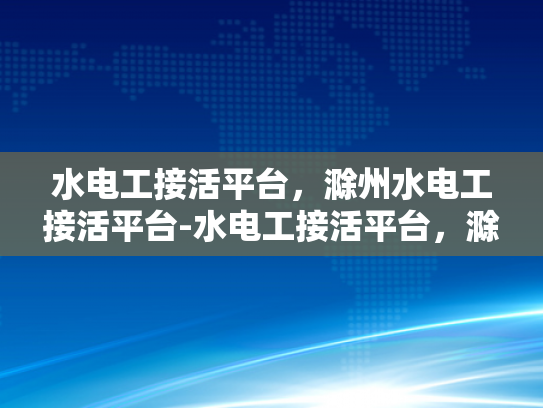 水电工接活平台，滁州水电工接活平台-水电工接活平台，滁州市场新机遇与挑战