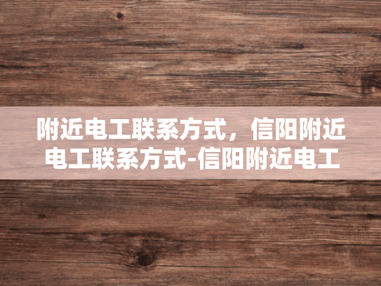 附近电工联系方式，信阳附近电工联系方式-信阳附近电工联系方式