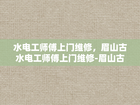 水电工师傅上门维修，眉山古水电工师傅上门维修-眉山古水电工师傅上门维修