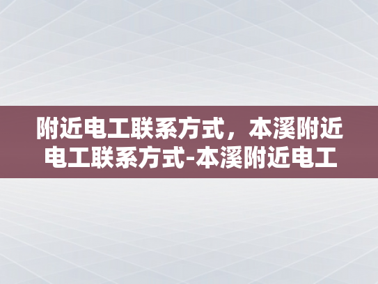 附近电工联系方式，本溪附近电工联系方式-本溪附近电工联系方式