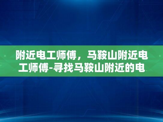 附近电工师傅，马鞍山附近电工师傅-寻找马鞍山附近的电工师傅