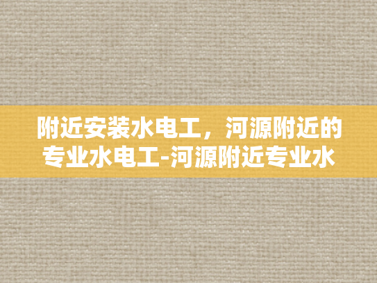 附近安装水电工，河源附近的专业水电工-河源附近专业水电工服务