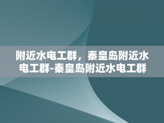 附近水电工群，秦皇岛附近水电工群-秦皇岛附近水电工群的崛起与影响