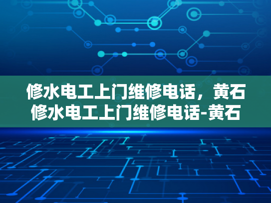 修水电工上门维修电话，黄石修水电工上门维修电话-黄石修水电工上门维修电话