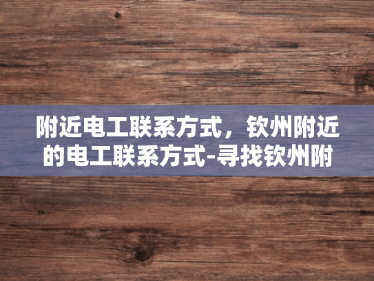 附近电工联系方式，钦州附近的电工联系方式-寻找钦州附近的电工，联系方式大公开