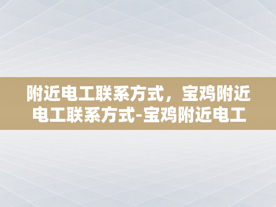 附近电工联系方式，宝鸡附近电工联系方式-宝鸡附近电工联系方式大全