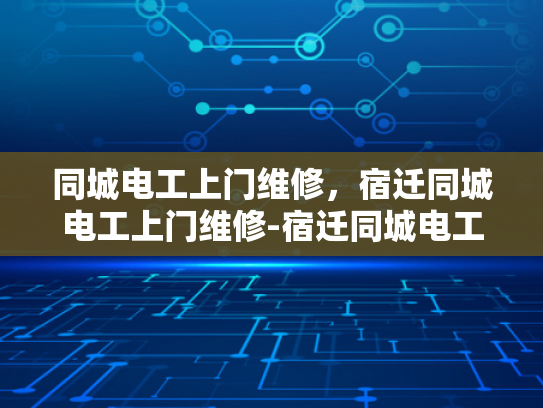 同城电工上门维修，宿迁同城电工上门维修-宿迁同城电工上门维修服务，您的电力问题，我们来搞定！
