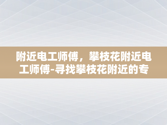 附近电工师傅，攀枝花附近电工师傅-寻找攀枝花附近的专业电工师傅