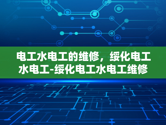 电工水电工的维修，绥化电工水电工-绥化电工水电工维修服务，确保家庭电气安全