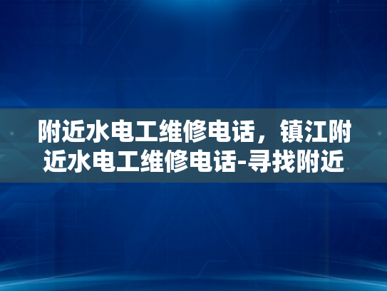 附近水电工维修电话，镇江附近水电工维修电话-寻找附近水电工维修服务