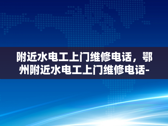 附近水电工上门维修电话，鄂州附近水电工上门维修电话-鄂州附近水电工上门维修电话