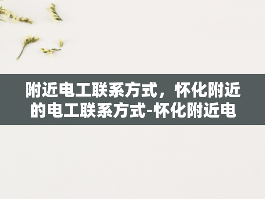 附近电工联系方式，怀化附近的电工联系方式-怀化附近电工联系方式大全