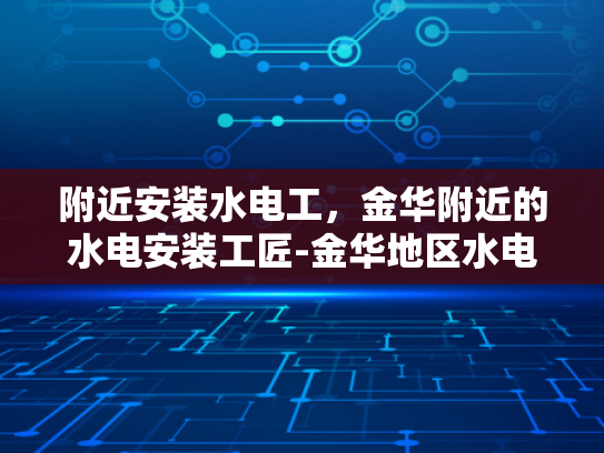 附近安装水电工，金华附近的水电安装工匠-金华地区水电安装工匠，寻找附近专业水电工的指南