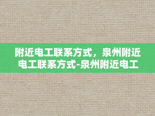 附近电工联系方式，泉州附近电工联系方式-泉州附近电工联系方式