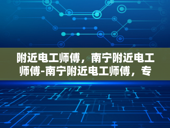 附近电工师傅，南宁附近电工师傅-南宁附近电工师傅，专业服务，保障用电安全