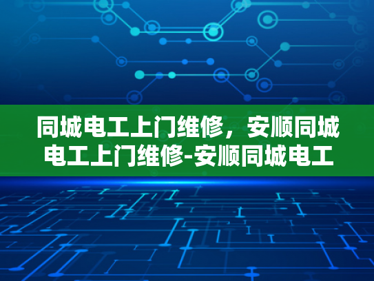 同城电工上门维修，安顺同城电工上门维修-安顺同城电工上门维修服务