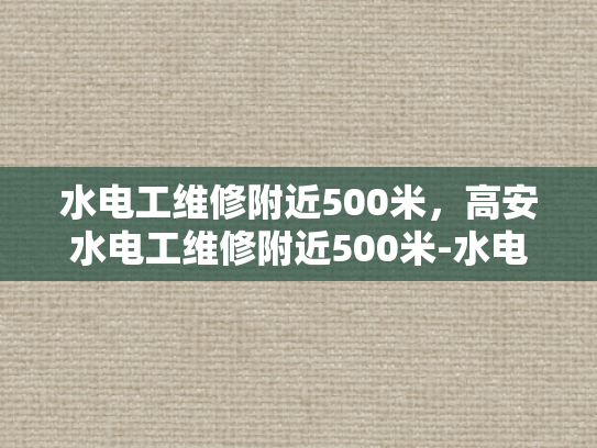 水电工维修附近500米，高安水电工维修附近500米-水电工维修服务，高安地区500米范围内的专业选择