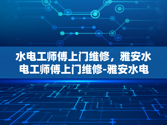 水电工师傅上门维修，雅安水电工师傅上门维修-雅安水电工师傅上门维修服务