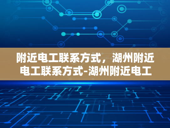 附近电工联系方式，湖州附近电工联系方式-湖州附近电工联系方式