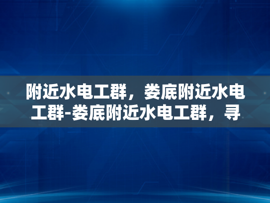 附近水电工群，娄底附近水电工群-娄底附近水电工群，寻找专业水电工的不二之选