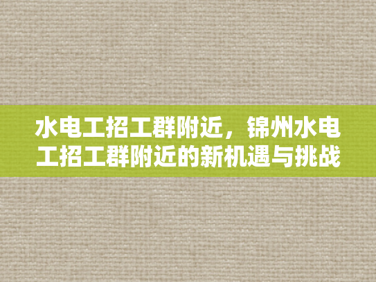 水电工招工群附近，锦州水电工招工群附近的新机遇与挑战-水电工招工群附近—锦州新机遇与挑战