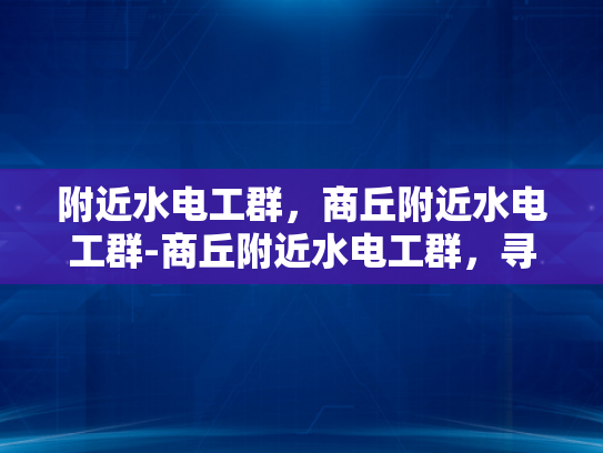 附近水电工群，商丘附近水电工群-商丘附近水电工群，寻找专业水电工的便捷途径