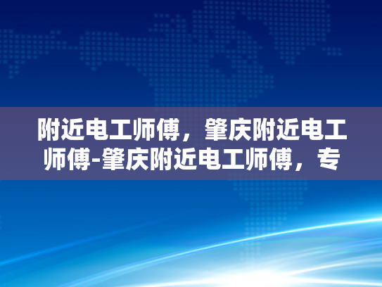 附近电工师傅，肇庆附近电工师傅-肇庆附近电工师傅，专业服务，安全用电