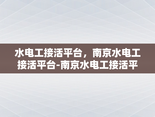 水电工接活平台，南京水电工接活平台-南京水电工接活平台，高效匹配与服务升级
