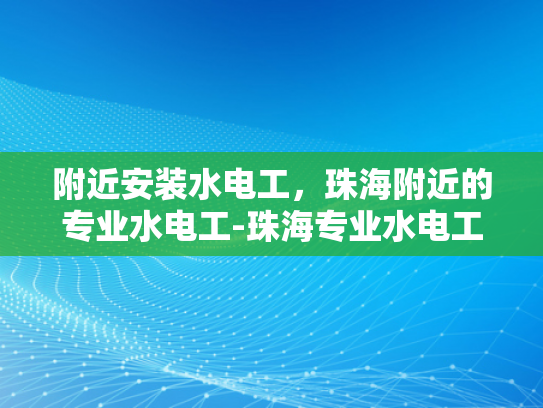 附近安装水电工，珠海附近的专业水电工-珠海专业水电工服务，为您的家居安全保驾护航