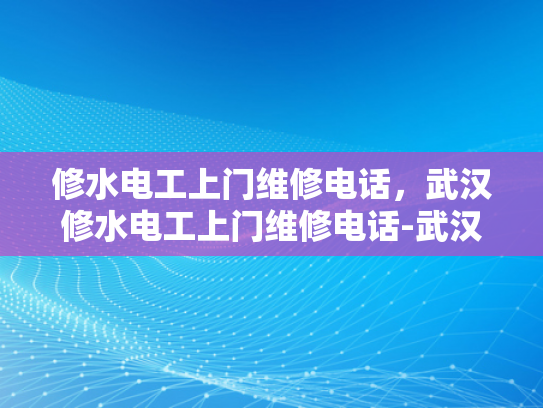 修水电工上门维修电话，武汉修水电工上门维修电话-武汉修水电工上门维修电话，专业服务，快速响应