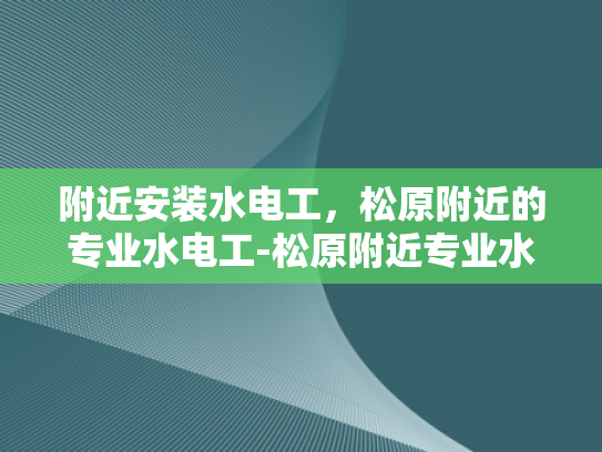 附近安装水电工，松原附近的专业水电工-松原附近专业水电工服务