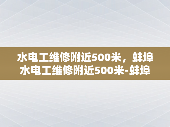 水电工维修附近500米，蚌埠水电工维修附近500米-蚌埠市水电工维修服务—500米范围内快速响应