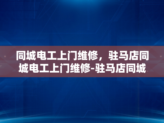 同城电工上门维修，驻马店同城电工上门维修-驻马店同城电工上门维修服务