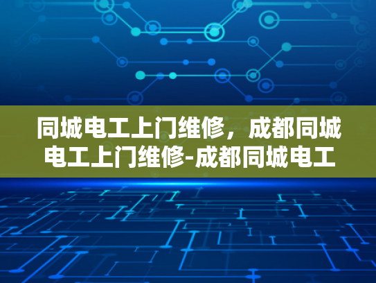 同城电工上门维修，成都同城电工上门维修-成都同城电工上门维修服务，您身边的电力专家