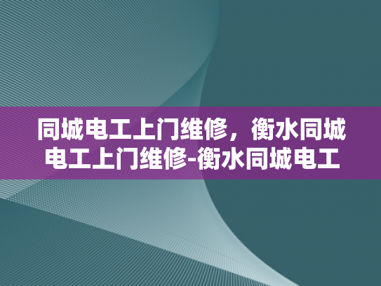 同城电工上门维修，衡水同城电工上门维修-衡水同城电工上门维修服务，您身边的电力专家