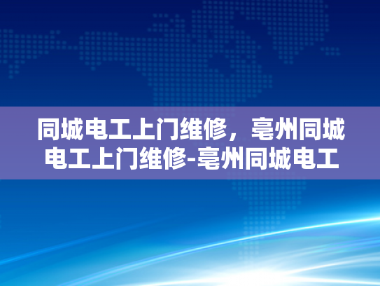 同城电工上门维修，亳州同城电工上门维修-亳州同城电工上门维修服务，您的家庭用电安全专家