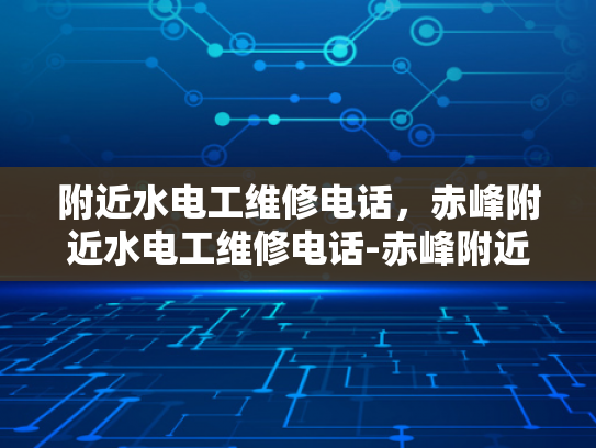 附近水电工维修电话，赤峰附近水电工维修电话-赤峰附近水电工维修电话
