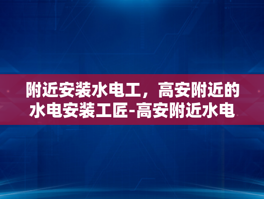 附近安装水电工，高安附近的水电安装工匠-高安附近水电安装工匠的匠心服务