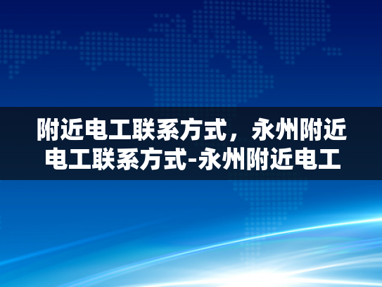 附近电工联系方式，永州附近电工联系方式-永州附近电工联系方式