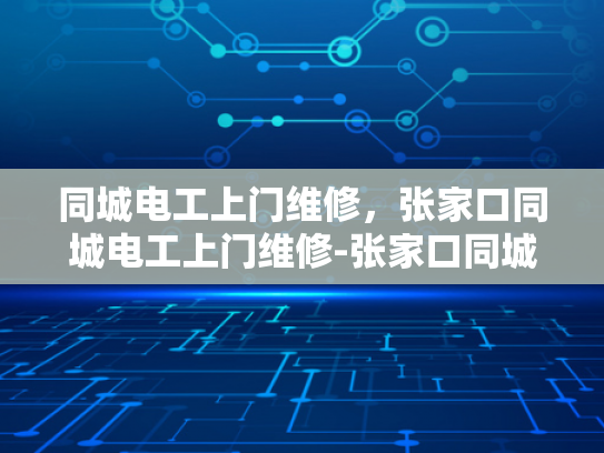 同城电工上门维修，张家口同城电工上门维修-张家口同城电工上门维修服务