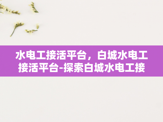 水电工接活平台，白城水电工接活平台-探索白城水电工接活平台，数字化时代的机遇与挑战