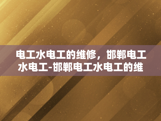 电工水电工的维修，邯郸电工水电工-邯郸电工水电工的维修服务