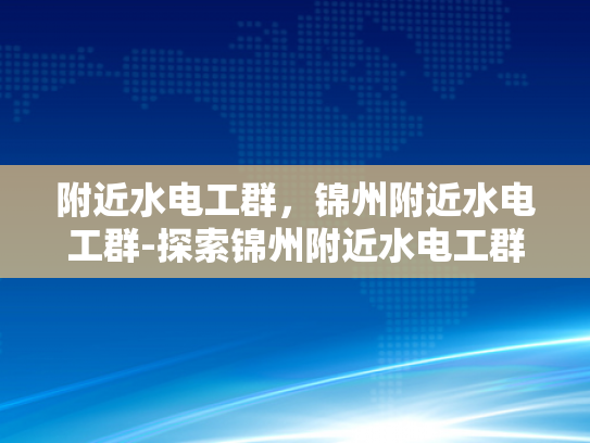 附近水电工群，锦州附近水电工群-探索锦州附近水电工群的奥秘