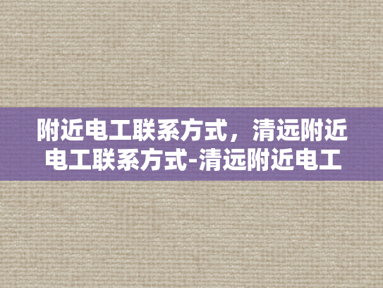 附近电工联系方式，清远附近电工联系方式-清远附近电工联系方式