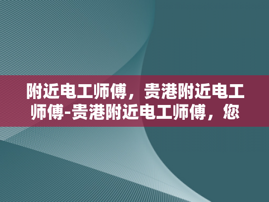 附近电工师傅，贵港附近电工师傅-贵港附近电工师傅，您身边的电力守护者